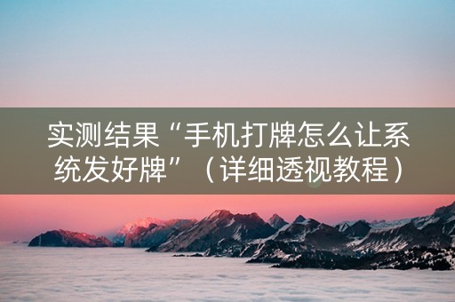 实测结果“手机打牌怎么让系统发好牌”（详细透视教程）-哔哩哔哩