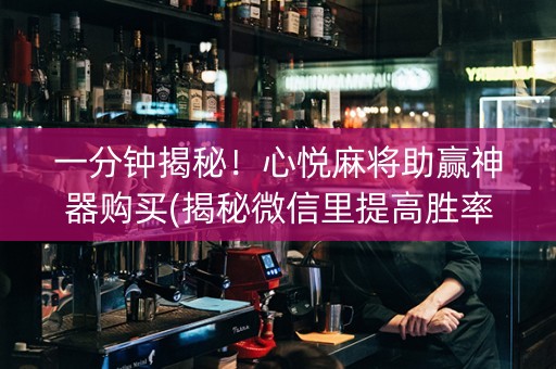 一分钟揭秘！心悦麻将助赢神器购买(揭秘微信里提高胜率)