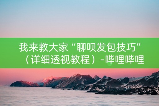 我来教大家“聊呗发包技巧”（详细透视教程）-哔哩哔哩