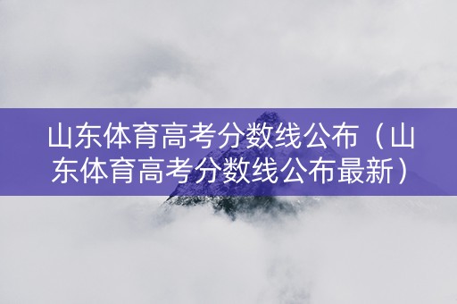 山东体育高考分数线公布（山东体育高考分数线公布最新）