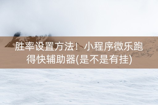 胜率设置方法！小程序微乐跑得快辅助器(是不是有挂)