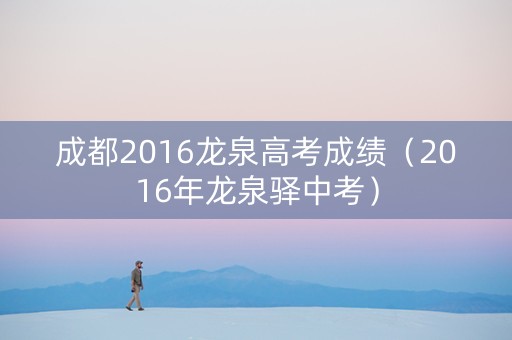 成都2016龙泉高考成绩（2016年龙泉驿中考）