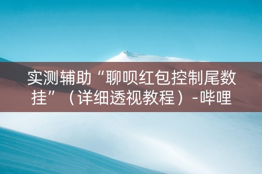 实测辅助“聊呗红包控制尾数挂”（详细透视教程）-哔哩哔哩