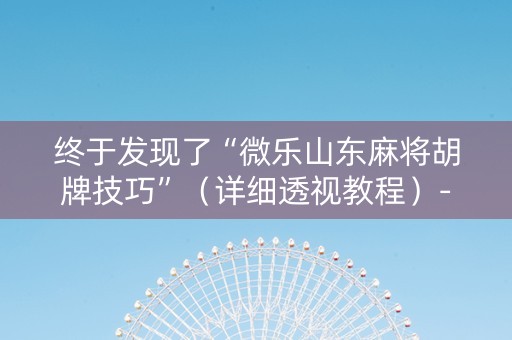 终于发现了“微乐山东麻将胡牌技巧”（详细透视教程）-哔哩哔哩