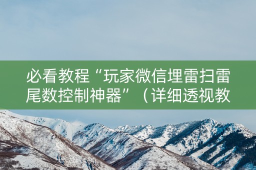 必看教程“玩家微信埋雷扫雷尾数控制神器”（详细透视教程）-哔哩哔哩