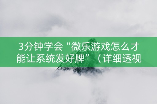 3分钟学会“微乐游戏怎么才能让系统发好牌”（详细透视教程）-哔哩哔哩