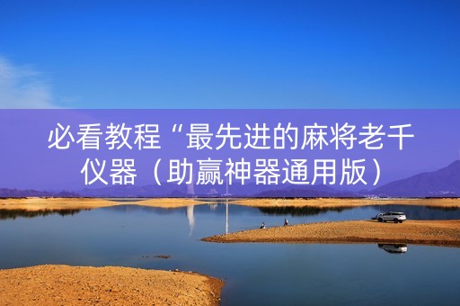 必看教程“最先进的麻将老千仪器（助赢神器通用版）