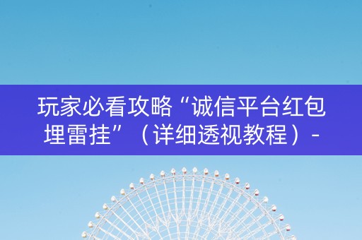 玩家必看攻略“诚信平台红包埋雷挂”（详细透视教程）-哔哩哔哩