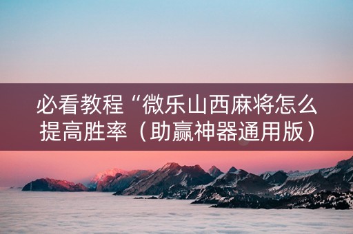 必看教程“微乐山西麻将怎么提高胜率（助赢神器通用版）