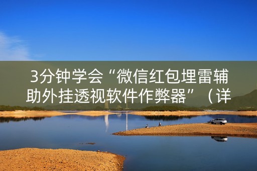 3分钟学会“微信红包埋雷辅助外挂透视软件作弊器”（详细透视教程）-哔哩哔哩