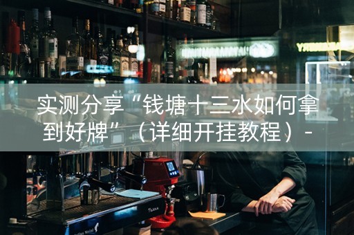 实测分享“钱塘十三水如何拿到好牌”（详细开挂教程）-哔哩哔哩