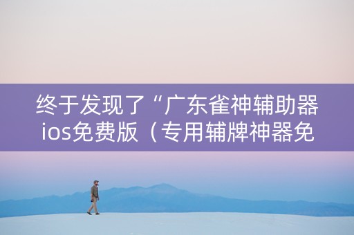 终于发现了“广东雀神辅助器ios免费版（专用辅牌神器免安装）