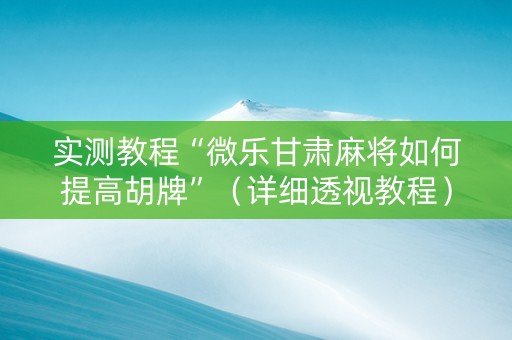 实测教程“微乐甘肃麻将如何提高胡牌”（详细透视教程）-哔哩哔哩