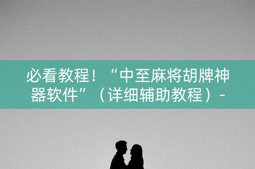 必看教程！“中至麻将胡牌神器软件”（详细辅助教程）-哔哩哔哩