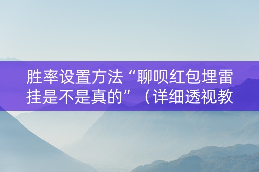 胜率设置方法“聊呗红包埋雷挂是不是真的”（详细透视教程）-哔哩哔哩