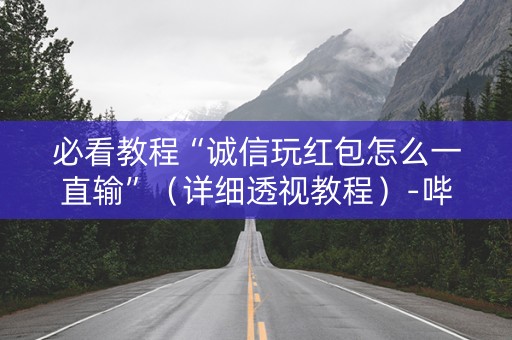 必看教程“诚信玩红包怎么一直输”（详细透视教程）-哔哩哔哩