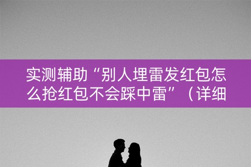 实测辅助“别人埋雷发红包怎么抢红包不会踩中雷”（详细透视教程）-哔哩哔哩