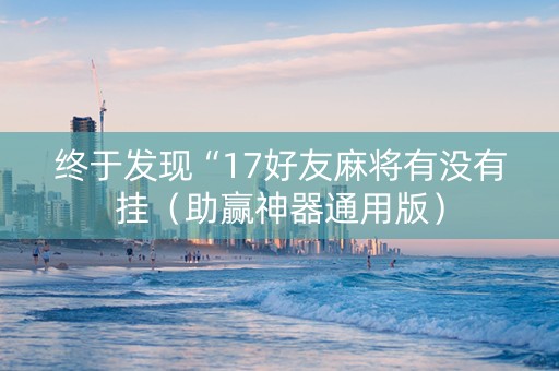 终于发现“17好友麻将有没有挂（助赢神器通用版）