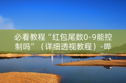 必看教程“红包尾数0-9能控制吗”（详细透视教程）-哔哩哔哩