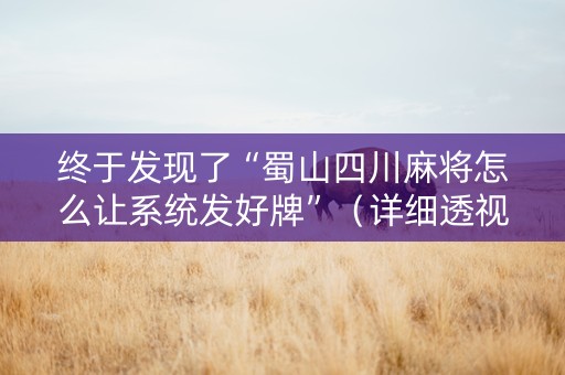 终于发现了“蜀山四川麻将怎么让系统发好牌”（详细透视教程）-哔哩哔哩