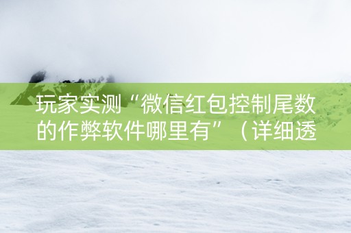 玩家实测“微信红包控制尾数的作弊软件哪里有”（详细透视教程）-哔哩哔哩