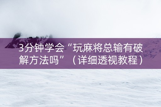 3分钟学会“玩麻将总输有破解方法吗”（详细透视教程）-哔哩哔哩