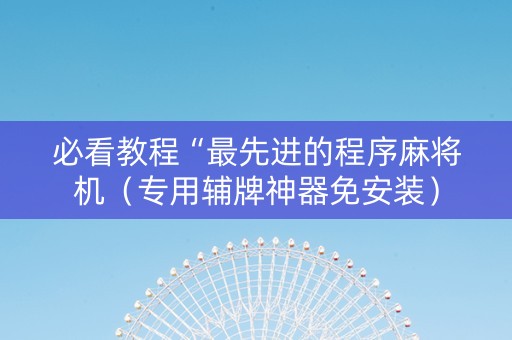 必看教程“最先进的程序麻将机（专用辅牌神器免安装）