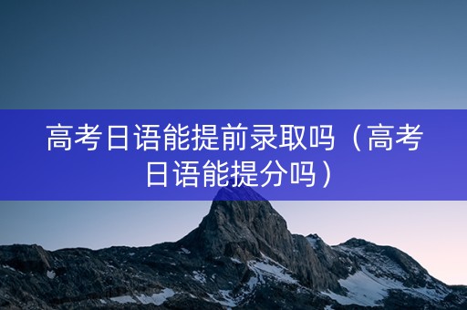 高考日语能提前录取吗（高考日语能提分吗）