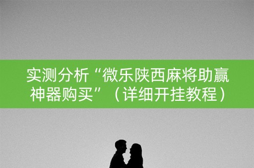 实测分析“微乐陕西麻将助赢神器购买”（详细开挂教程）-哔哩哔哩