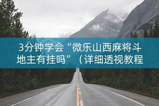 3分钟学会“微乐山西麻将斗地主有挂吗”（详细透视教程）-哔哩哔哩