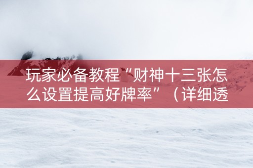 玩家必备教程“财神十三张怎么设置提高好牌率”（详细透视教程）-哔哩哔哩