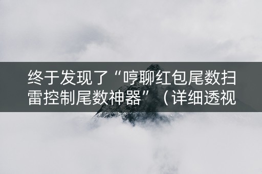 终于发现了“哼聊红包尾数扫雷控制尾数神器”（详细透视教程）-哔哩哔哩