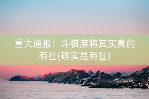 重大通报！斗棋麻将其实真的有挂(确实是有挂)