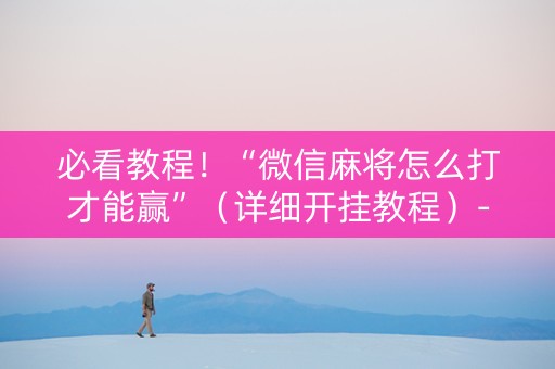 必看教程！“微信麻将怎么打才能赢”（详细开挂教程）-哔哩哔哩