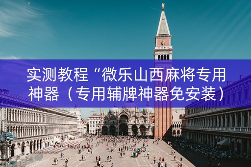 实测教程“微乐山西麻将专用神器（专用辅牌神器免安装）