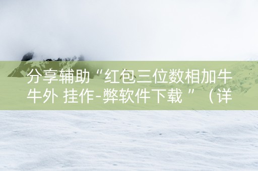 分享辅助“红包三位数相加牛牛外 挂作-弊软件下载 ”（详细透视教程）-哔哩哔哩