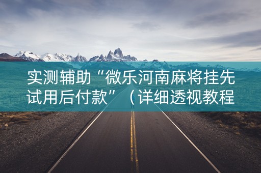 实测辅助“微乐河南麻将挂先试用后付款”（详细透视教程）-哔哩哔哩