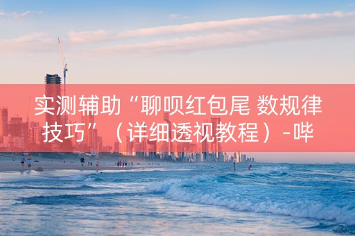 实测辅助“聊呗红包尾 数规律技巧”（详细透视教程）-哔哩哔哩