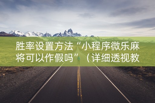 胜率设置方法“小程序微乐麻将可以作假吗”（详细透视教程）-哔哩哔哩