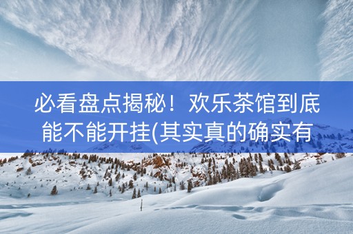 必看盘点揭秘！欢乐茶馆到底能不能开挂(其实真的确实有挂)