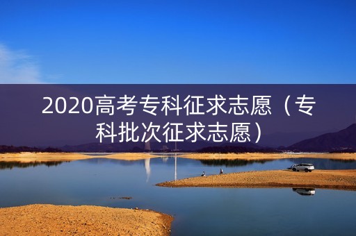 2020高考专科征求志愿（专科批次征求志愿）