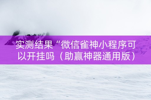 实测结果“微信雀神小程序可以开挂吗（助赢神器通用版）