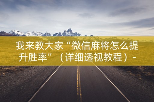 我来教大家“微信麻将怎么提升胜率”（详细透视教程）-哔哩哔哩