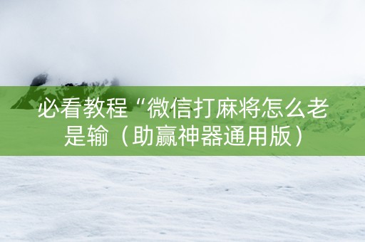 必看教程“微信打麻将怎么老是输（助赢神器通用版）