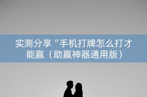 实测分享“手机打牌怎么打才能赢（助赢神器通用版）