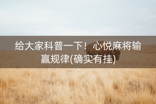 给大家科普一下！心悦麻将输赢规律(确实有挂)