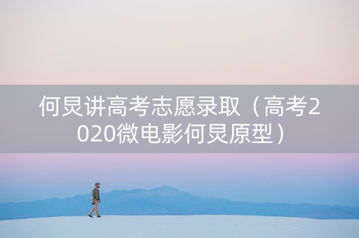 何炅讲高考志愿录取（高考2020微电影何炅原型）