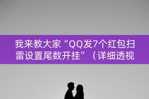 我来教大家“QQ发7个红包扫雷设置尾数开挂”（详细透视教程）-哔哩哔哩