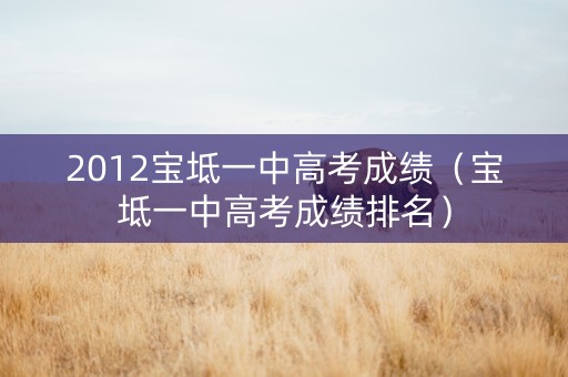 2012宝坻一中高考成绩（宝坻一中高考成绩排名）
