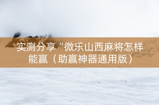 实测分享“微乐山西麻将怎样能赢（助赢神器通用版）